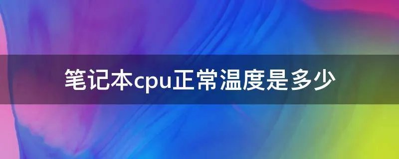 笔记本cpu正常温度是多少