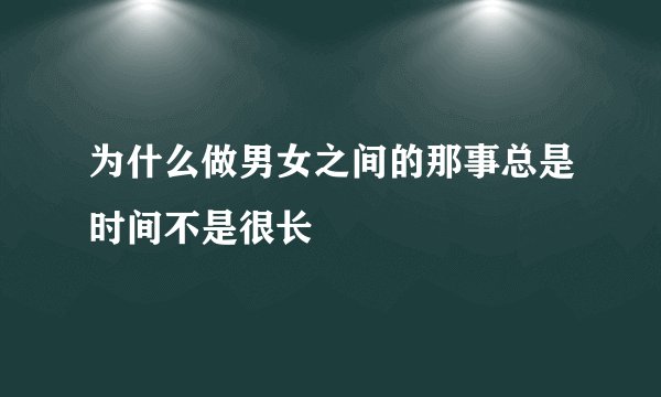 为什么做男女之间的那事总是时间不是很长