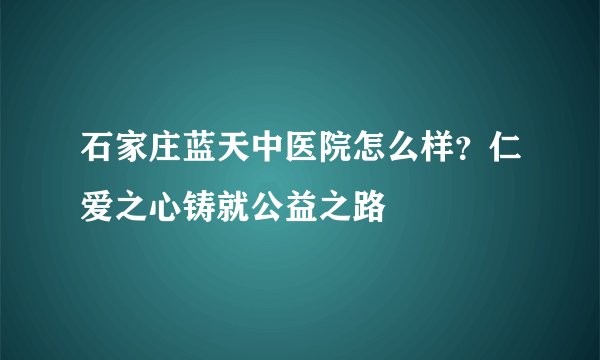 石家庄蓝天中医院怎么样？仁爱之心铸就公益之路