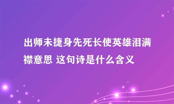出师未捷身先死长使英雄泪满襟意思 这句诗是什么含义