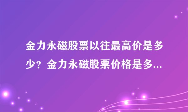 金力永磁股票以往最高价是多少？金力永磁股票价格是多少？金力永磁什么时候涨停？