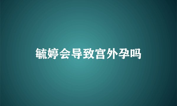 毓婷会导致宫外孕吗