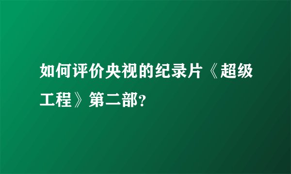 如何评价央视的纪录片《超级工程》第二部？