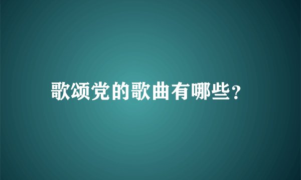 歌颂党的歌曲有哪些？