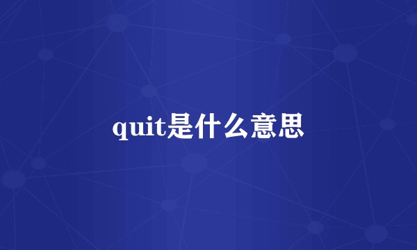quit是什么意思