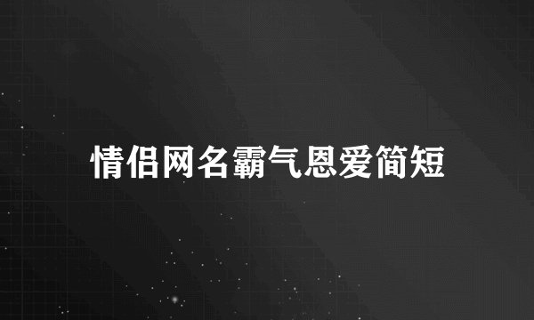 情侣网名霸气恩爱简短