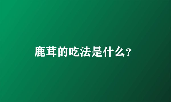 鹿茸的吃法是什么？