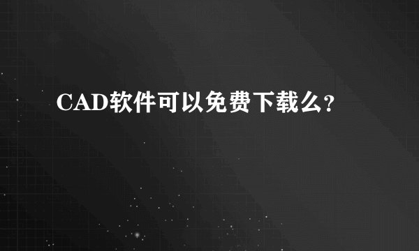 CAD软件可以免费下载么？