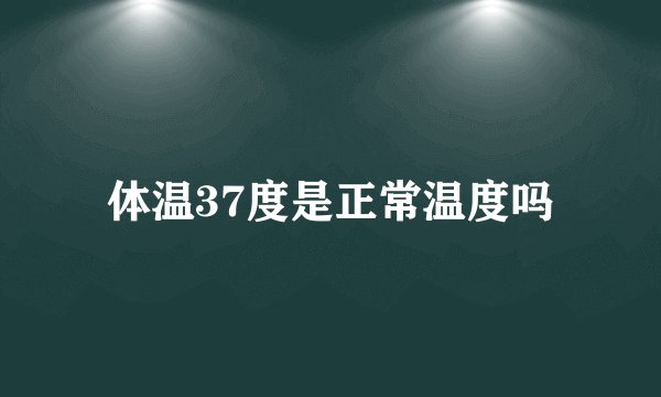 体温37度是正常温度吗