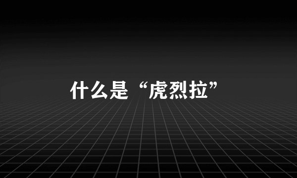 什么是“虎烈拉”