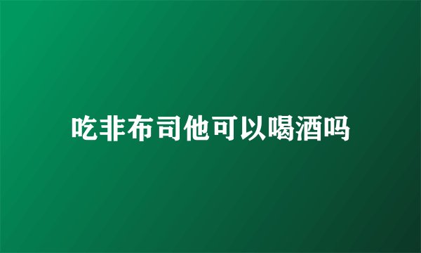吃非布司他可以喝酒吗