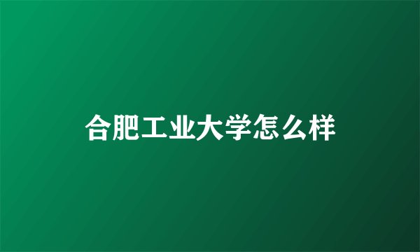 合肥工业大学怎么样