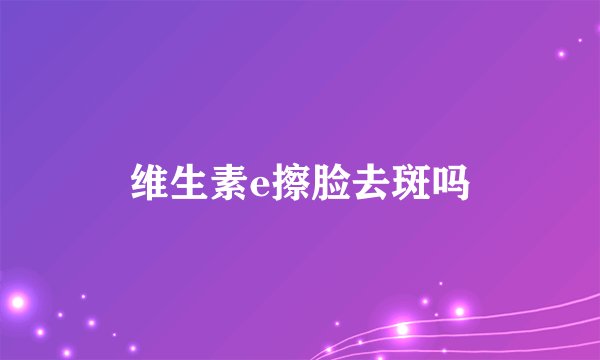 维生素e擦脸去斑吗