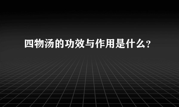 四物汤的功效与作用是什么？