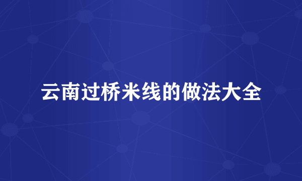 云南过桥米线的做法大全