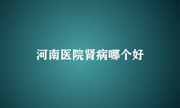河南医院肾病哪个好