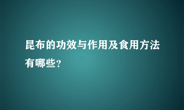 昆布的功效与作用及食用方法有哪些？