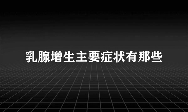乳腺增生主要症状有那些