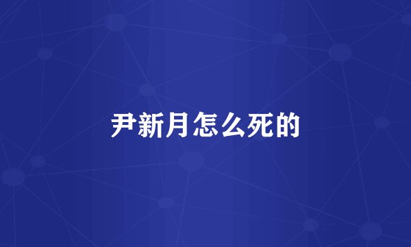 尹新月怎么死的