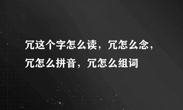 冗这个字怎么读，冗怎么念，冗怎么拼音，冗怎么组词