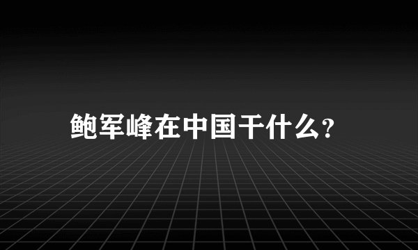 鲍军峰在中国干什么？