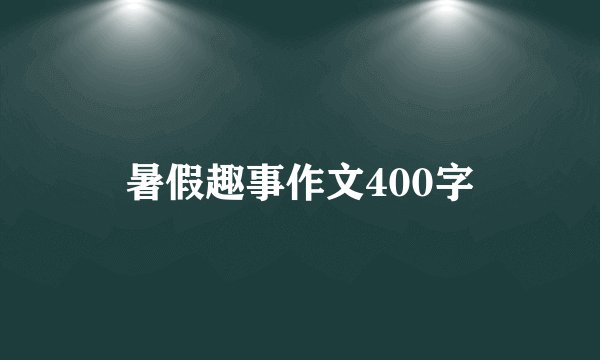 暑假趣事作文400字