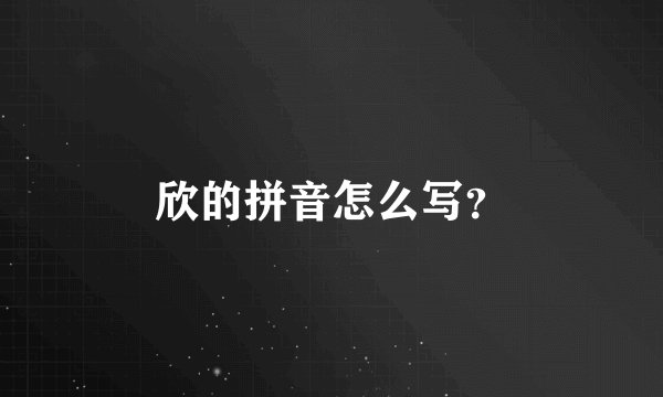 欣的拼音怎么写？
