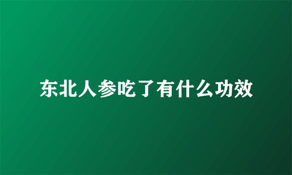 东北人参吃了有什么功效
