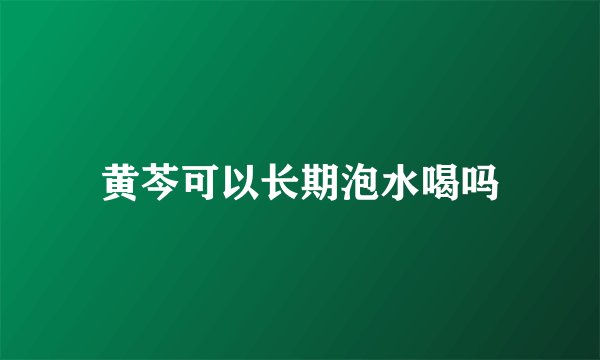 黄芩可以长期泡水喝吗