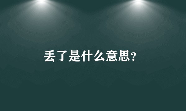 丢了是什么意思？