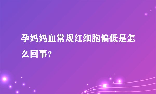 孕妈妈血常规红细胞偏低是怎么回事？