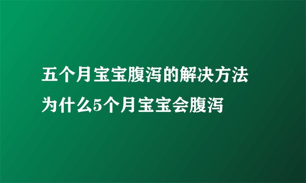 五个月宝宝腹泻的解决方法 为什么5个月宝宝会腹泻