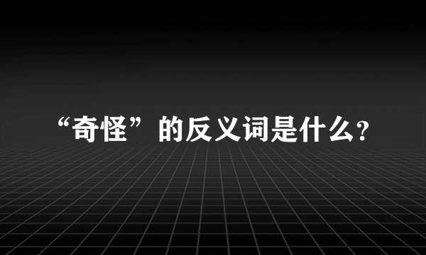 “奇怪”的反义词是什么？