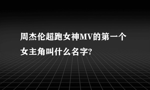 周杰伦超跑女神MV的第一个女主角叫什么名字?