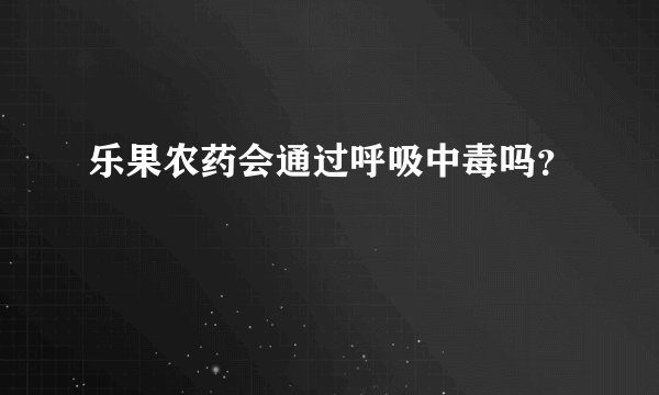 乐果农药会通过呼吸中毒吗？
