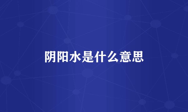 阴阳水是什么意思