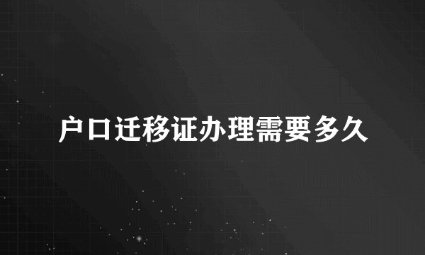 户口迁移证办理需要多久