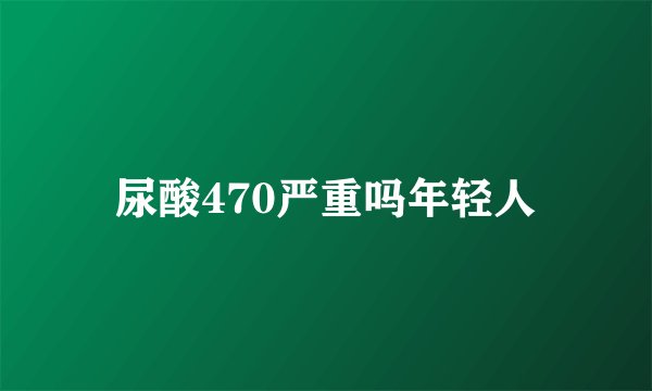 尿酸470严重吗年轻人