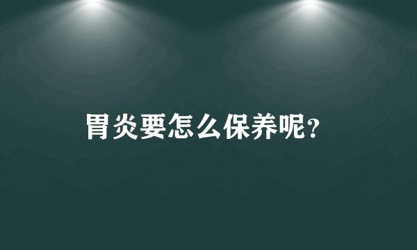 胃炎要怎么保养呢？