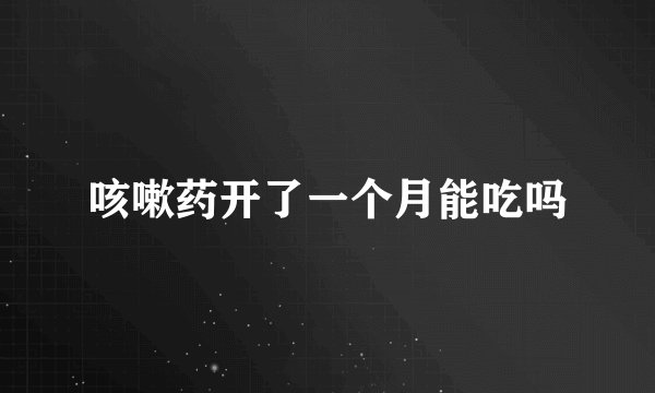 咳嗽药开了一个月能吃吗