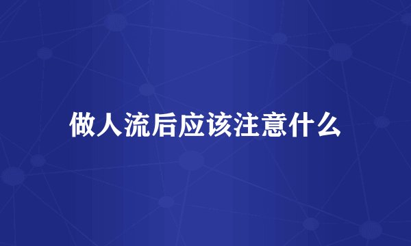 做人流后应该注意什么