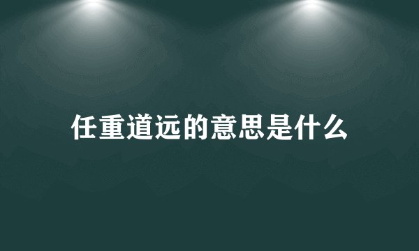 任重道远的意思是什么