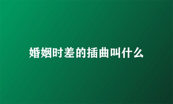 婚姻时差的插曲叫什么
