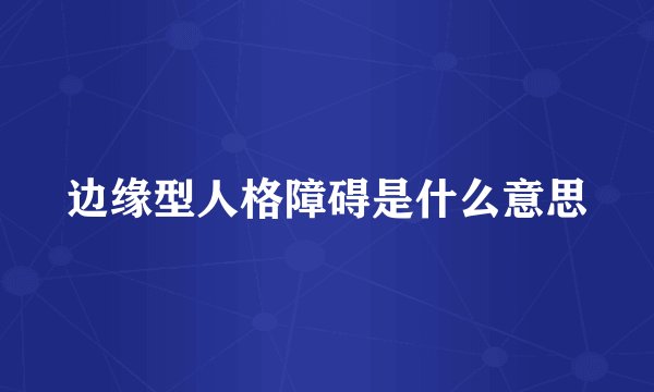 边缘型人格障碍是什么意思