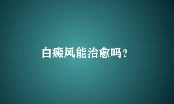 白癜风能治愈吗？