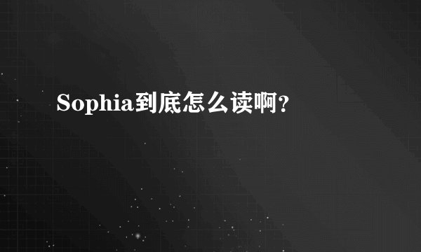 Sophia到底怎么读啊？