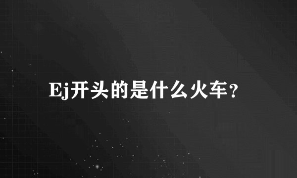 Ej开头的是什么火车？