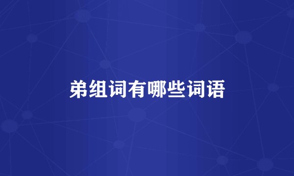 弟组词有哪些词语