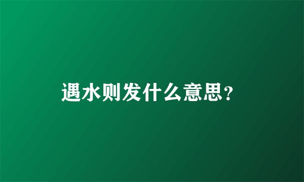 遇水则发什么意思？
