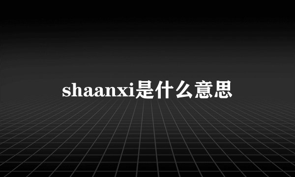 shaanxi是什么意思